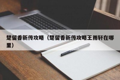 ​楚留香新传攻略（楚留香新传攻略王雨轩在哪里）