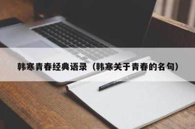 ​韩寒青春经典语录（韩寒关于青春的名句）