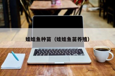 ​娃娃鱼种苗（娃娃鱼苗养殖）