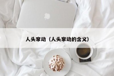 ​人头窜动（人头窜动的含义）