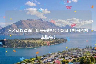 ​怎么可以查询手机号码姓名（查询手机号的机主姓名）