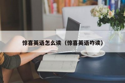 ​惊喜英语怎么读（惊喜英语咋读）