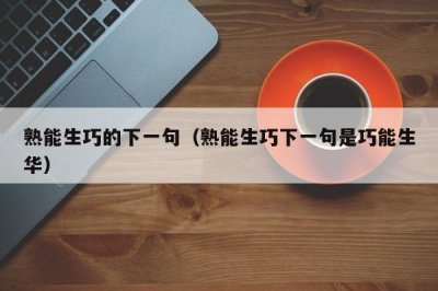 ​熟能生巧的下一句（熟能生巧下一句是巧能生华）