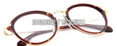 ​眼镜框歪了怎么掰正