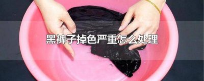 ​黑色裤子掉色应该怎么处理 黑色裤子掉色怎么处理