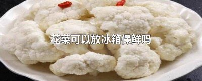 ​花菜放冰箱怎么保存时间长些 花菜放冰箱怎么保存不会坏