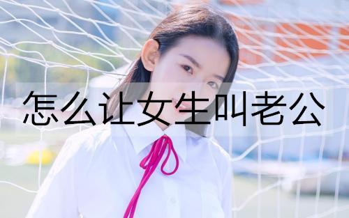 怎么让女生叫老公1