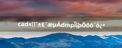 ​cad自动保存的dmp文件怎么打开（cad保存出现2个文件)