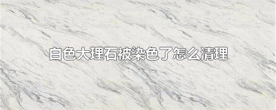 ​白色大理石被染色了怎么清理
