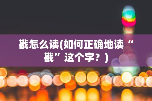 戡怎么读(如何正确地读“戡”这个字？)